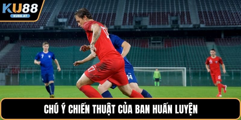 Chú ý chiến thuật của ban huấn luyện