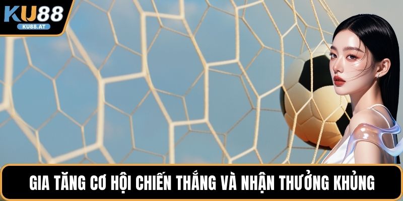 Gia tăng cơ hội chiến thắng và nhận thưởng khủng