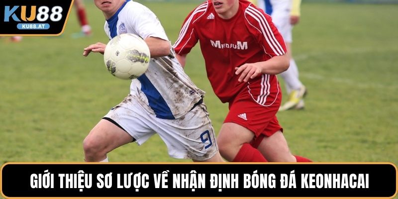 Giới thiệu sơ lược về nhận định bóng đá Keonhacai