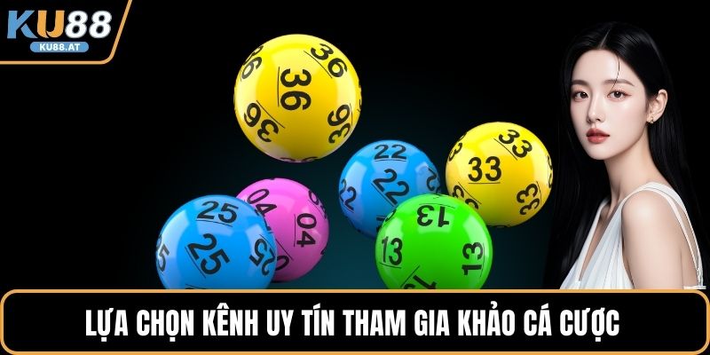 Lựa chọn kênh uy tín tham gia khảo cá cược