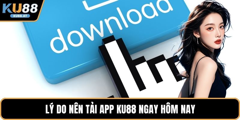 Lý do nên tải app KU88 ngay hôm nay
