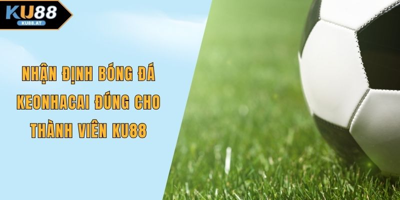 Nhận định bóng đá Keonhacai