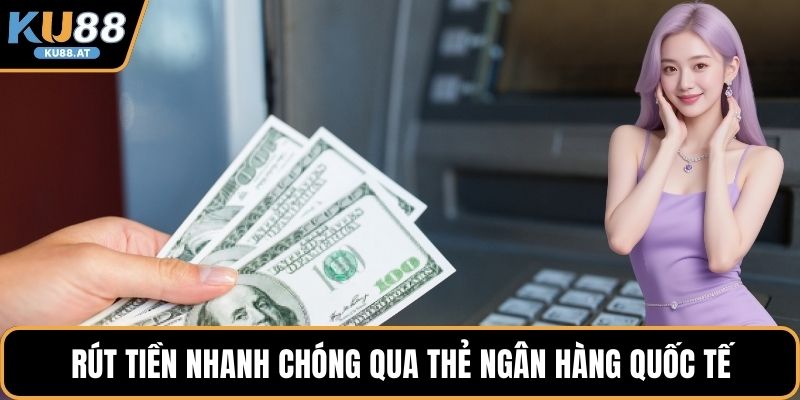 Rút tiền nhanh chóng qua thẻ ngân hàng quốc tế
