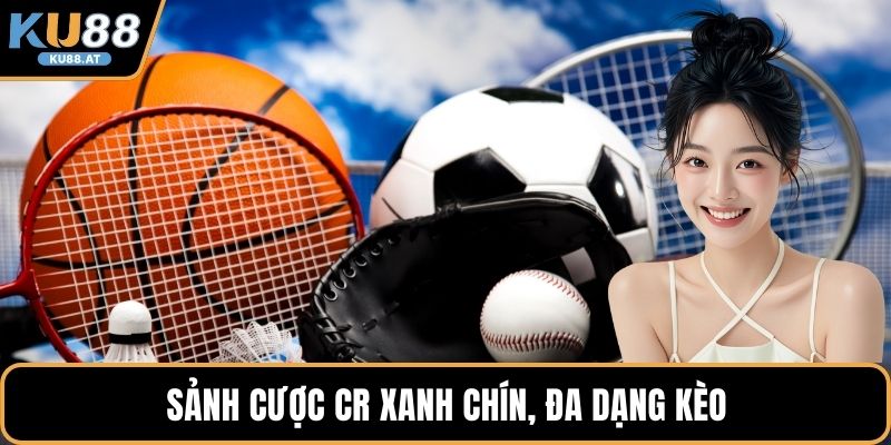 Sảnh cược CR xanh chín, đa dạng kèo