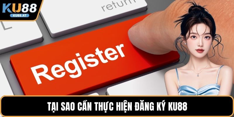 Tại sao cần thực hiện đăng ký KU88
