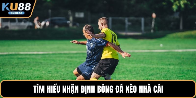 Tìm hiểu nhận định bóng đá kèo nhà cái
