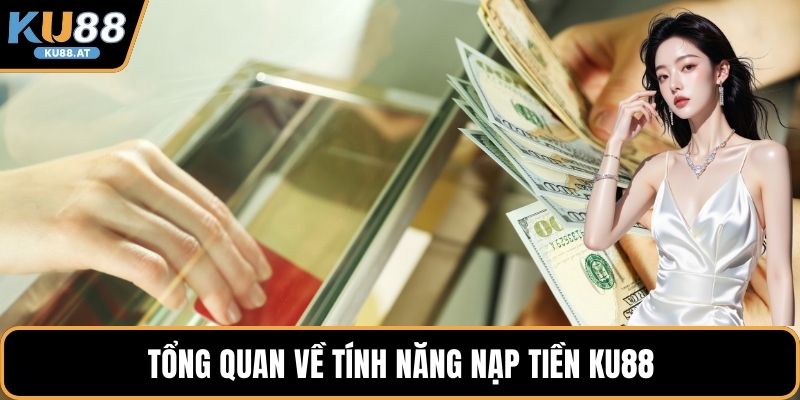 Tổng quan về tính năng nạp tiền KU88