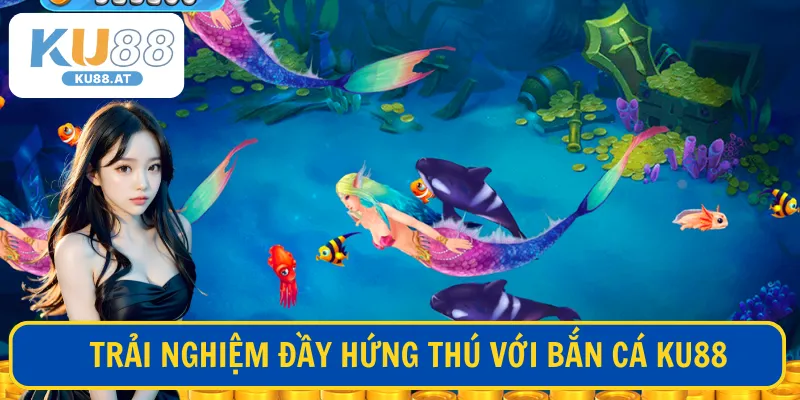 Trải nghiệm đầy hứng thú với Bắn Cá KU88