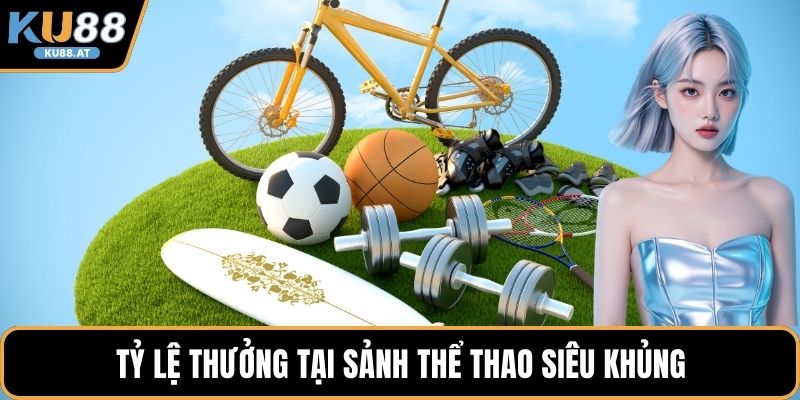 Tỷ lệ thưởng tại sảnh thể thao siêu khủng