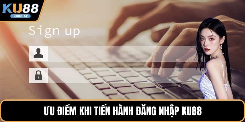 Ưu điểm khi tiến hành đăng nhập KU88