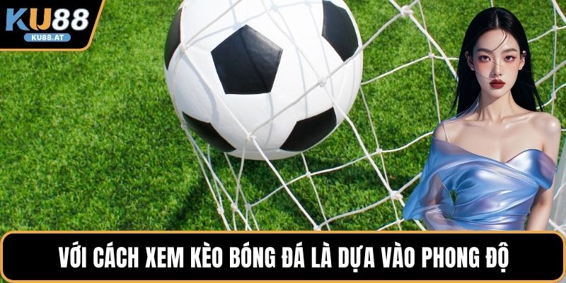 Với cách xem kèo bóng đá là dựa vào phong độ
