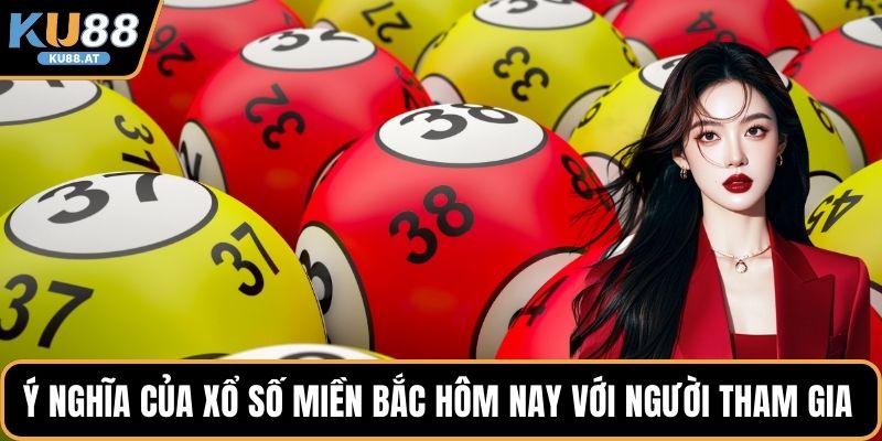 Ý nghĩa của xổ số miền Bắc hôm nay với người tham gia